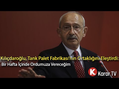 Kılıçdaroğlu, Tank Palet Fabrikası'nın Ortaklığını Eleştirdi: Bir Hafta İçinde Ordumuza Vereceğim