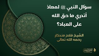 🎙️ سؤال النبي ﷺ لمعاذ: أتدري ما حق الله على العباد؟ || الشيخ فلاحد مندكار - رحمه الله -