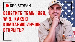 Осветите тему 1099, w-9. Какую компанию лучше открыть? Плюсы и минусы разных форм