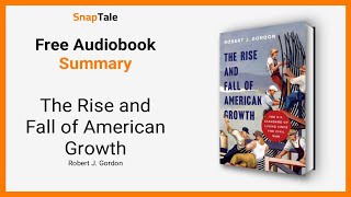 The Rise and Fall of American Growth by Robert J. Gordon: 9 Minute Summary