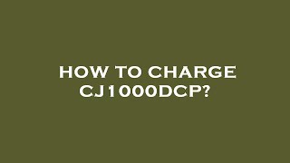 How to charge cj1000dcp
