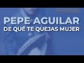 Pepe Aguilar De Qué Te Quejas Mujer Audio Oficial mp3
