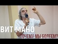 ВИТ МАНО. ПОЧЕМУ МЫ БОЛЕЕМ?