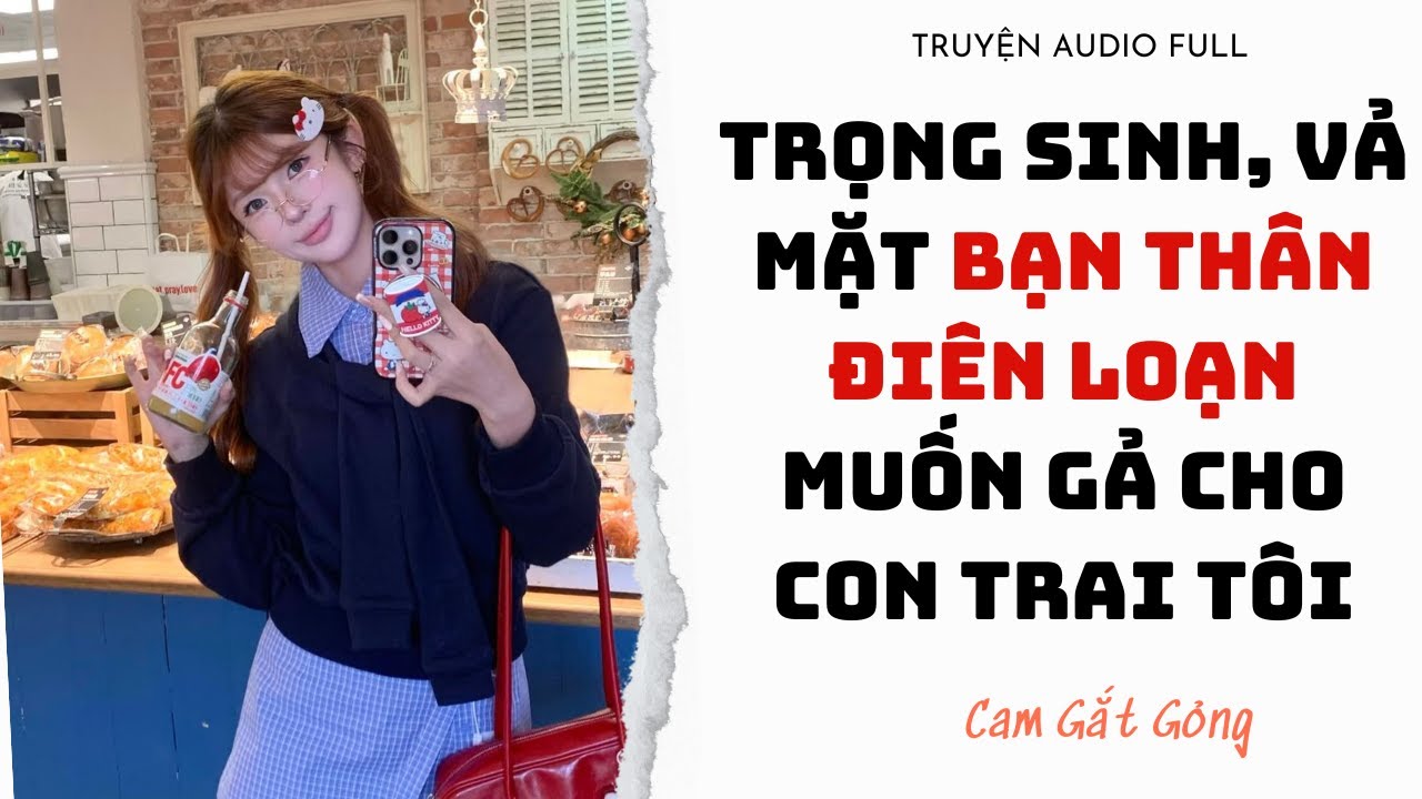 [TRUYỆN AUDIO] Trọng Sinh, Vả Mặt Bạn Thân Điên Loạn Muốn Gả Cho Con Trai Tôi - FULL | CAM GẮT GỎNG