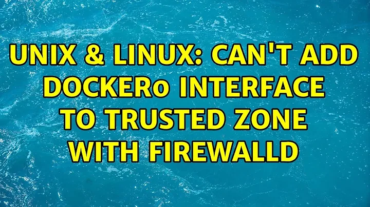 Unix & Linux: Can't add docker0 interface to trusted zone with firewalld (2 Solutions!!)