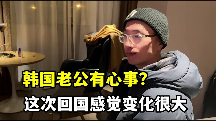 韩国老公这次回来后变化很大，感觉还心事重重的，受啥刺激了？ - 天天要闻