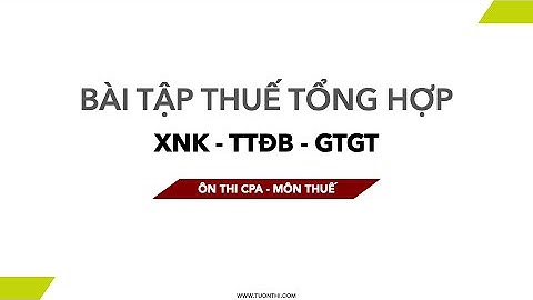 Bài tập Thuế GTGT, Thuế TTĐB và Thuế XNK | Đề thi CPA 2022