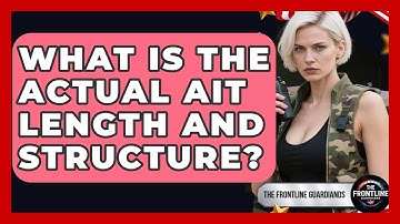What Is The Actual AIT Length And Structure? - The Frontline Guardians