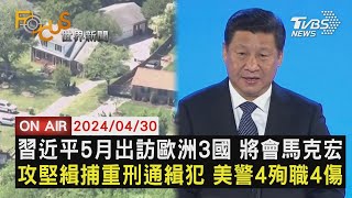 習近平5月出訪歐洲3國 將會馬克宏 攻堅緝捕重刑通緝犯 美警4殉職4傷【0430FOCUS世界新聞LIVE】