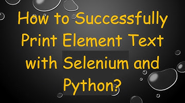How to Successfully Print Element Text with Selenium and Python?