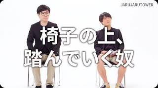 『椅子の上、踏んでいく奴』ジャルジャルのネタのタネ【JARUJARUTOWER】