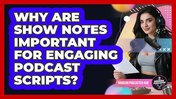 Why Are Show Notes Important For Engaging Podcast Scripts? - Modern Podcaster Hub