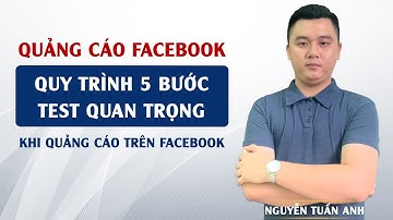 Quy Trình 5 Bước Test Quan Trọng Khi Quảng Cáo Trên Facebook | Quảng Cáo Facebook | Nguyễn Tuấn Anh