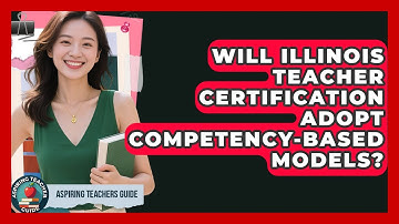 Will Illinois Teacher Certification Adopt Competency-based Models? - Aspiring Teacher Guide