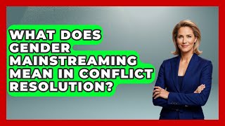 What Does Gender Mainstreaming Mean In Conflict Resolution? - Anthropology Insights