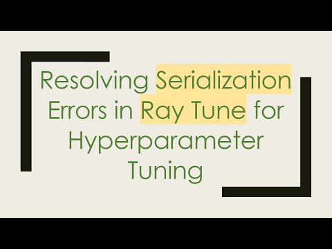 Resolving Serialization Errors in Ray Tune for Hyperparameter Tuning