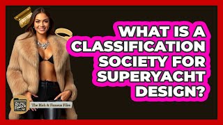 What Is A Classification Society For Superyacht Design? - The Rich And Famous Files