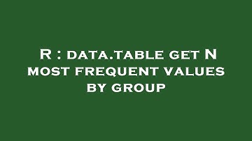 R : data.table get N most frequent values by group
