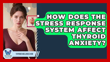 How Does The Stress Response System Affect Thyroid Anxiety? - Thyroid Wellness Hub