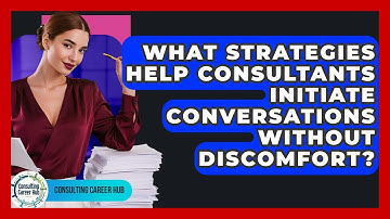 What Strategies Help Consultants Initiate Conversations Without Discomfort? - Consulting Career Hub