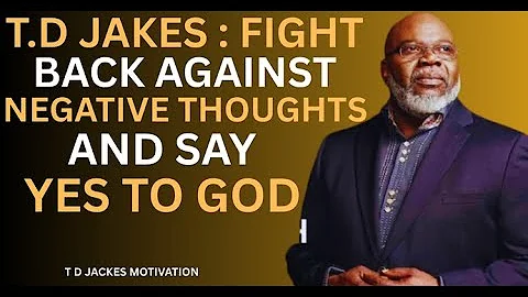 T.D JAKES : FIGHT BACK AGAINST NEGATIVE THOUGHTS AND SAY YES TO GOD BEST MOTIVATIONAL SPEECH
