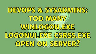 DevOps & SysAdmins: Too Many winlogon.exe LogonUI.exe csrss.exe open on server? (2 Solutions!!) Wealth