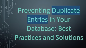 Preventing Duplicate Entries in Your Database: Best Practices and Solutions