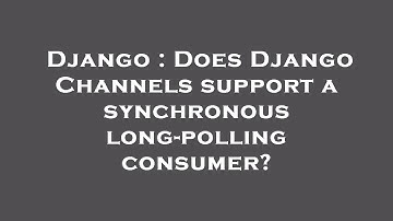 Django : Does Django Channels support a synchronous long-polling consumer?