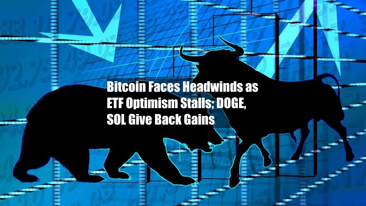 Bitcoin Faces Headwinds as ETF Optimism Stalls; DOGE, SOL Give Back Gains