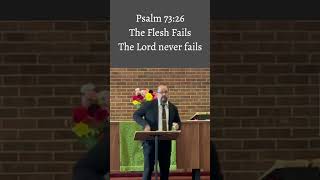 The Flesh Fails but the Lord never fails (Psalm 73:26)