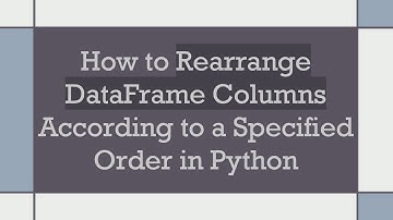 How to Rearrange DataFrame Columns According to a Specified Order in Python