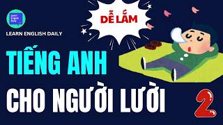 Ngừng Học Vẹt! Thử Ngay Cách 'Nói Tới Nói Lui' Phương Pháp Học Tiếng Anh Cho Người Lười | Bài 2