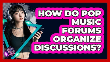 How Do Pop Music Forums Organize Discussions?