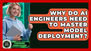 Why Do AI Engineers Need To Master Model Deployment? - AI and Machine Learning Explained