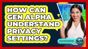 How Can Gen Alpha Understand Privacy Settings? - Gen Alpha Adventures