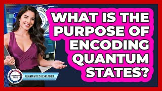 What Is the Purpose of Encoding Quantum States