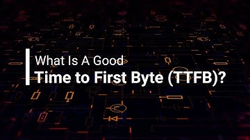 What Is A Good Time to First Byte (TTFB)?