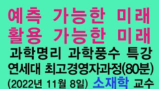 예측 가능한 미래와 활용 가능한 미래, 미래예측학 특강(80분), 연세대 최고경영자과정, 과학명리 과학 풍수 특강, 미래예측학박사 1호 소재학 교수 특강, 2022년 11월 8일