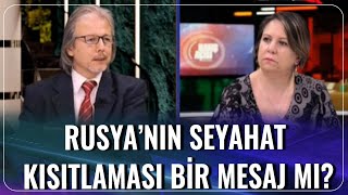 Rusyanın Seyahat Kısıtlaması Bir Mesaj Mı? Zeynep Gürcanlı - Prof. Dr. İlhan Uzgel Bakış Açısı