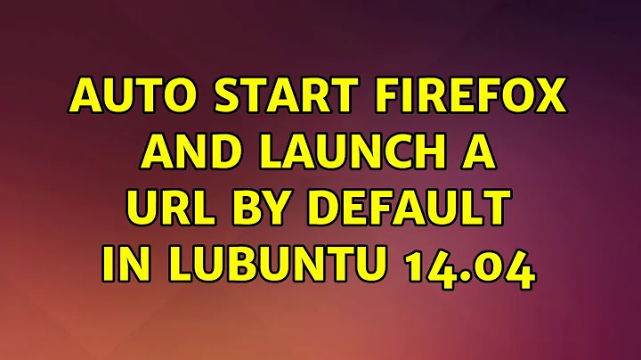 Ubuntu: Auto Start Firefox and Launch a URL by Default in Lubuntu 14.04 (2 Solutions!!)