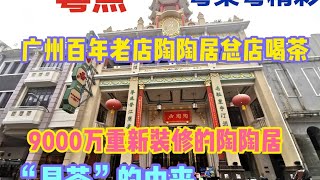 粤点粤菜粤精彩，广州百年老店陶陶居喝早茶，9000万重新装修的陶陶居，“早茶”的由来