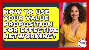 How To Use Your Value Proposition For Effective Networking? - Minority Business Success Experts