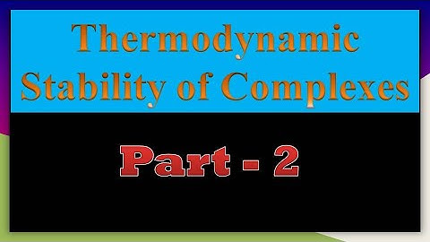 Thermodynamic stability of complexes - Part 2