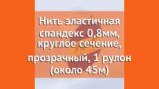 Нить эластичная спандекс 0,8мм, круглое сечение, прозрачный, 1 рулон (около 45м) краткий обзор