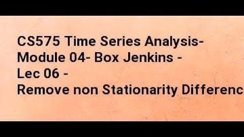 CS575 Time Series Analysis  Module 04  Box Jenkins   Lec 06   Remove non Stationarity Differencing