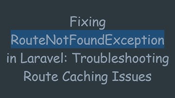 Fixing RouteNotFoundException in Laravel: Troubleshooting Route Caching Issues