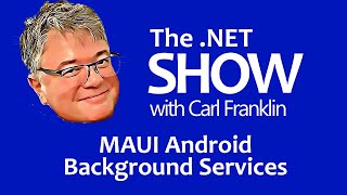 MAUI Android Background Services: The .NET Show with Carl Franklin Ep. 46