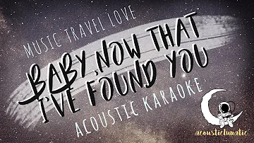BABY, NOW THAT I'VE FOUND YOU Music Travel Love (Acoustic Karaoke)