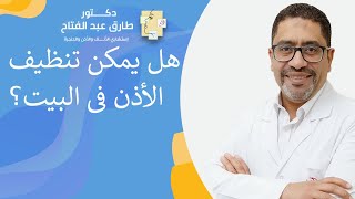 هل يمكن تنظيف الأذن فى البيت؟