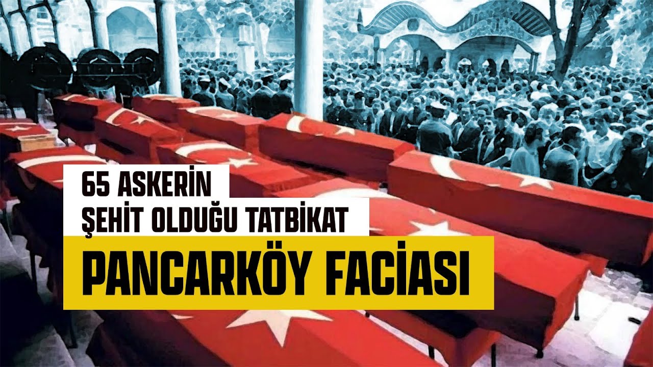 65 ASKERİN ŞEHİT OLDUĞU TATBİKAT: PANCARKÖY FACİASI